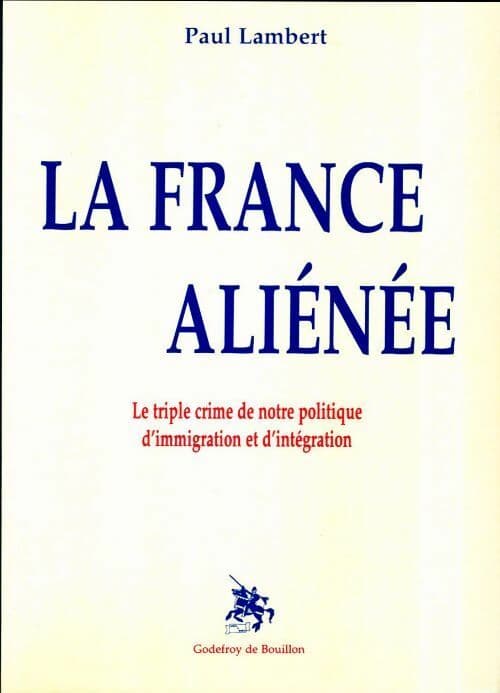 La France aliénée. Le triple crime de notre politique d'immigration et d'intégration - Paul Lambert